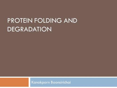 PROTEIN FOLDING AND DEGRADATION Kanokporn Boonsirichai.