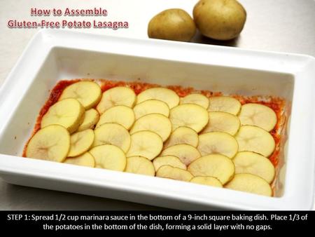 STEP 1: Spread 1/2 cup marinara sauce in the bottom of a 9-inch square baking dish. Place 1/3 of the potatoes in the bottom of the dish, forming a solid.