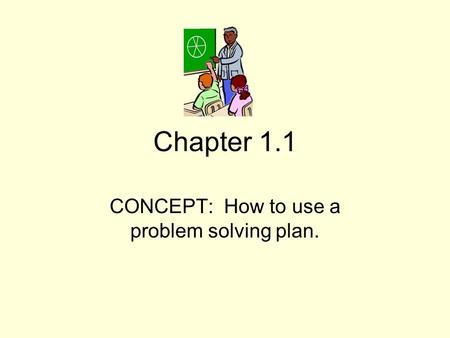 Chapter 1.1 CONCEPT: How to use a problem solving plan.