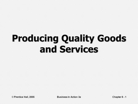 © Prentice Hall, 2005Business In Action 3eChapter 8 - 1 Producing Quality Goods and Services.