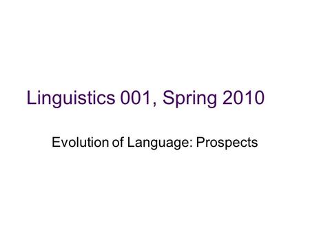 Linguistics 001, Spring 2010 Evolution of Language: Prospects.