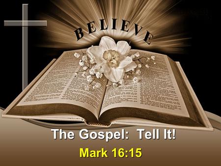 The Gospel: Tell It! Mark 16:15. The Gospel: Believe It! Message Thesis: We must each share OUR story! Message Objective: To help us understand that OUR.