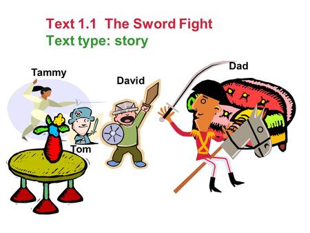 Text 1.1 The Sword Fight Text type: story David Tom Tammy Dad.