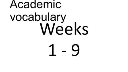 Academic vocabulary Weeks 1 - 9.