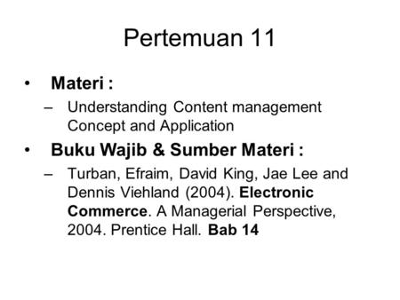 Pertemuan 11 Materi : –Understanding Content management Concept and Application Buku Wajib & Sumber Materi : –Turban, Efraim, David King, Jae Lee and Dennis.