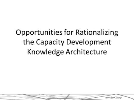 Opportunities for Rationalizing the Capacity Development Knowledge Architecture www.LenCD.org.