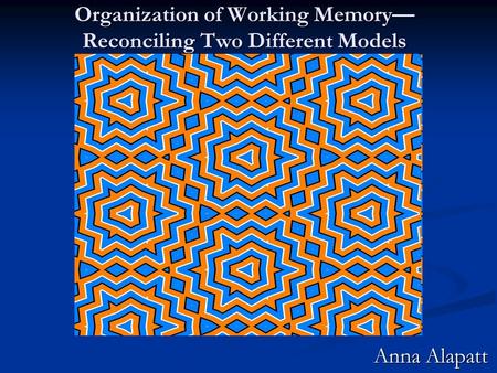 Organization of Working Memory— Reconciling Two Different Models Anna Alapatt.