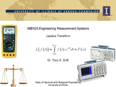 ABE425 Engineering Measurement Systems ABE425 Engineering Measurement Systems Laplace Transform Dr. Tony E. Grift Dept. of Agricultural & Biological Engineering.