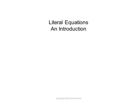 Literal Equations An Introduction Copyright 2014 Scott Storla.