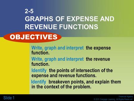 Financial Algebra © 2011 Cengage Learning. All Rights Reserved. Slide 1 2-5 GRAPHS OF EXPENSE AND REVENUE FUNCTIONS Write, graph and interpret the expense.