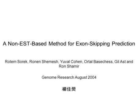 A Non-EST-Based Method for Exon-Skipping Prediction Rotem Sorek, Ronen Shemesh, Yuval Cohen, Ortal Basechess, Gil Ast and Ron Shamir Genome Research August.