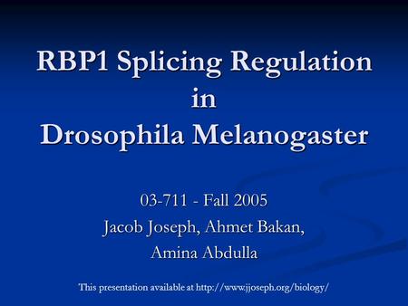 RBP1 Splicing Regulation in Drosophila Melanogaster 03-711 - Fall 2005 Jacob Joseph, Ahmet Bakan, Amina Abdulla This presentation available at