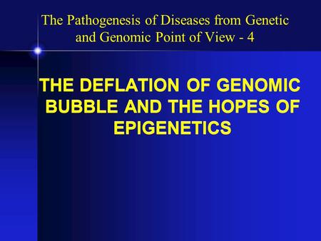 THE DEFLATION OF GENOMIC BUBBLE AND THE HOPES OF EPIGENETICS The Pathogenesis of Diseases from Genetic and Genomic Point of View - 4.