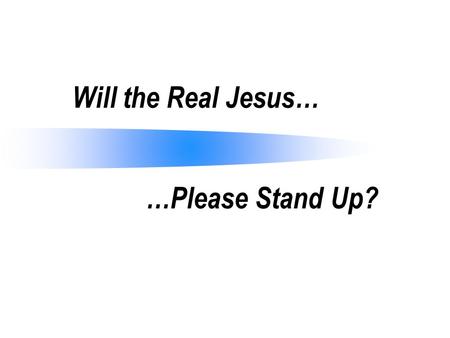 Will the Real Jesus… …Please Stand Up?. Who Is Jesus? Christians claim to follow Jesus, but who is Jesus (Mt. 21:10; Lk. 7:49; Jn. 12:34)? Many in his.