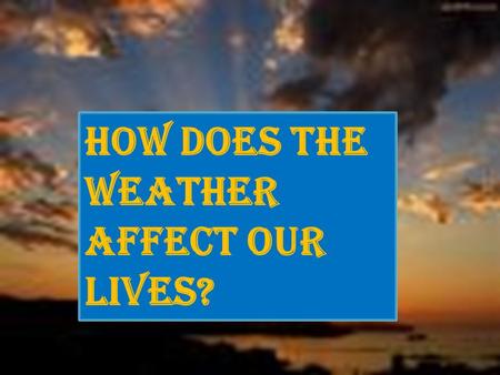 How does the weather affect our lives?. By: Churna Miller.