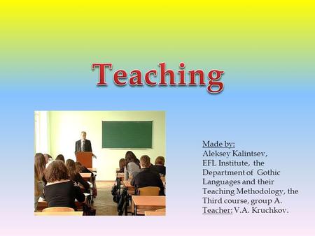 Made by: Aleksey Kalintsev, EFL Institute, the Department of Gothic Languages and their Teaching Methodology, the Third course, group A. Teacher: V.A.