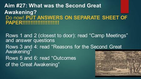 Aim #27: What was the Second Great Awakening? Do now! PUT ANSWERS ON SEPARATE SHEET OF PAPER!!!!!!!!!!!!!!!!!!!!!! Rows 1 and 2 (closest to door): read.