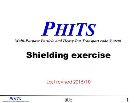 P HI T S Shielding exercise Multi-Purpose Particle and Heavy Ion Transport code System title1 Last revised 2015/10.