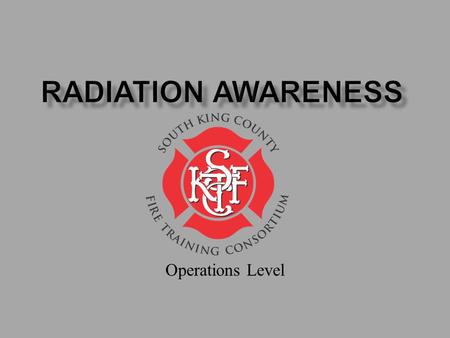 Operations Level. Goal: Increase understanding of radiation and provide information on safe response. Topics 1. Radiation Physics 2. Radiation Health.