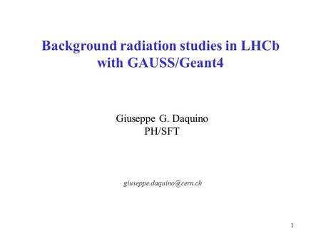 1 Background radiation studies in LHCb with GAUSS/Geant4 Giuseppe G. Daquino PH/SFT.