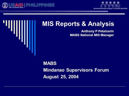 MIS Reports & Analysis MABS Mindanao Supervisors Forum August 25, 2004 Anthony P Petalcorin MABS National MIS Manager.