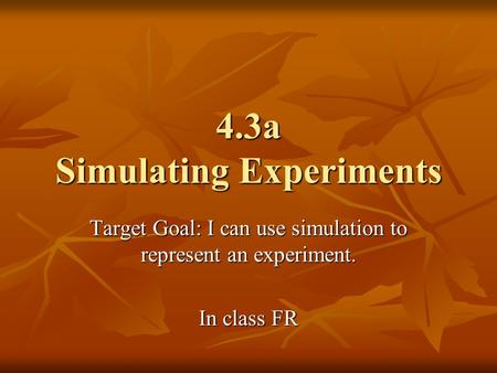 4.3a Simulating Experiments Target Goal: I can use simulation to represent an experiment. In class FR.