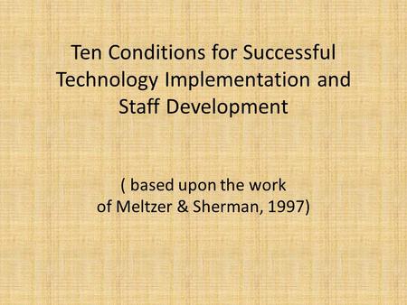 Ten Conditions for Successful Technology Implementation and Staff Development ( based upon the work of Meltzer & Sherman, 1997)