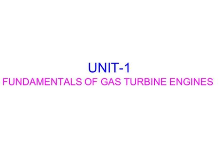 UNIT-1 FUNDAMENTALS OF GAS TURBINE ENGINES. INTRODUCTION Comprehend the thermodynamic processes occurring in a gas turbine Comprehend the basic components.