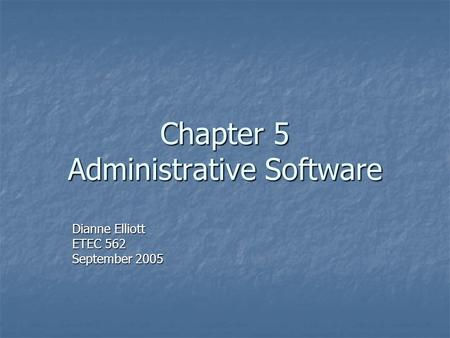 Chapter 5 Administrative Software Dianne Elliott ETEC 562 September 2005.