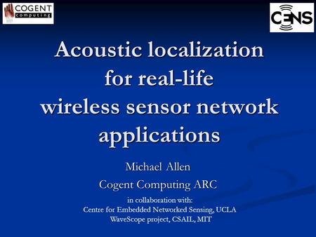 Acoustic localization for real-life wireless sensor network applications Michael Allen Cogent Computing ARC in collaboration with: Centre for Embedded.