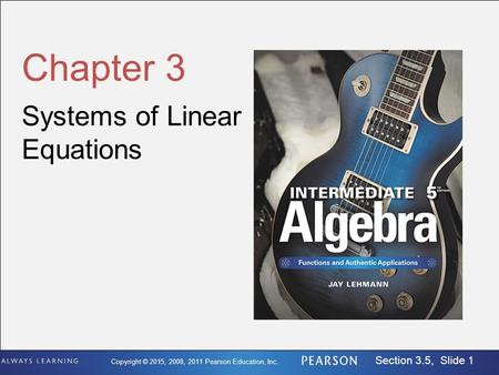 Copyright © 2015, 2008, 2011 Pearson Education, Inc. Section 3.5, Slide 1 Chapter 3 Systems of Linear Equations.