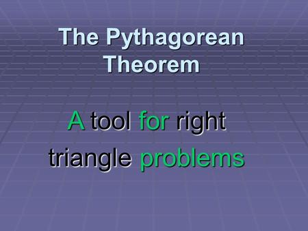 The Pythagorean Theorem A tool for right triangle problems.