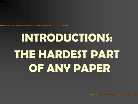 INTRODUCTIONS: THE HARDEST PART OF ANY PAPER. PURPOSE Every introduction has two major purposes: To get the reader’s attention To introduce the topic.