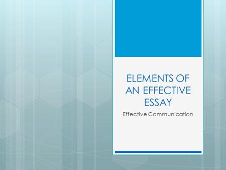 ELEMENTS OF AN EFFECTIVE ESSAY Effective Communication.