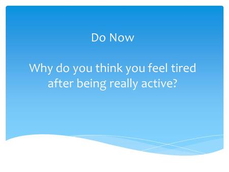 Do Now Why do you think you feel tired after being really active?