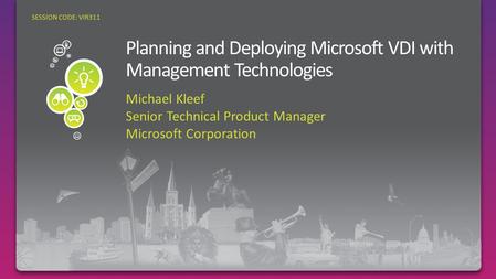 Michael Kleef Senior Technical Product Manager Microsoft Corporation SESSION CODE: VIR311.