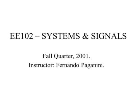 EE102 – SYSTEMS & SIGNALS Fall Quarter, 2001. Instructor: Fernando Paganini.