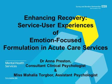 Enhancing Recovery: Service-User Experiences of Emotion-Focused Formulation in Acute Care Services Dr Anna Preston, Consultant Clinical Psychologist &