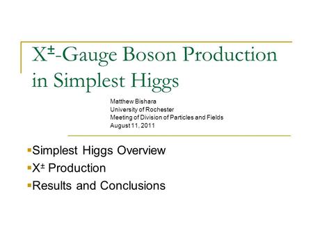 X ± -Gauge Boson Production in Simplest Higgs Matthew Bishara University of Rochester Meeting of Division of Particles and Fields August 11, 2011  Simplest.