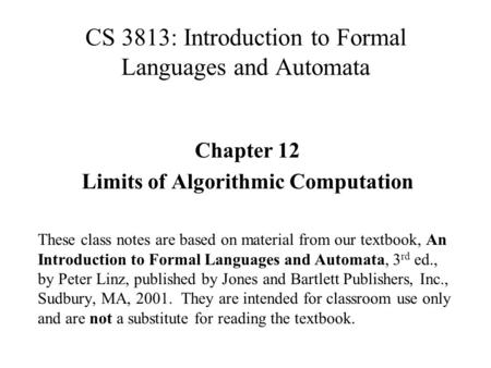 CS 3813: Introduction to Formal Languages and Automata Chapter 12 Limits of Algorithmic Computation These class notes are based on material from our textbook,