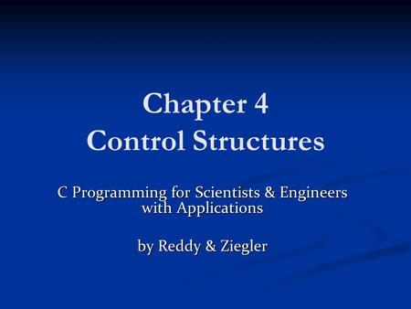 Chapter 4 Control Structures C Programming for Scientists & Engineers with Applications by Reddy & Ziegler.