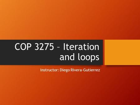 COP 3275 – Iteration and loops Instructor: Diego Rivera-Gutierrez.