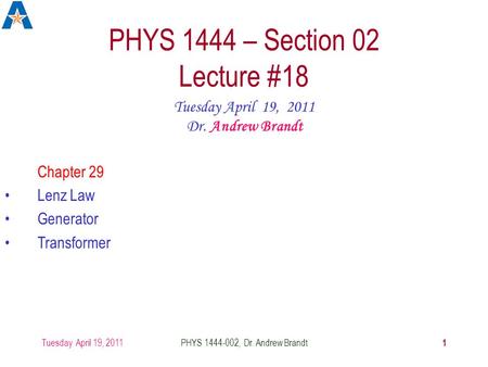 Tuesday April 19, 2011 1 PHYS 1444-002, Dr. Andrew Brandt PHYS 1444 – Section 02 Lecture #18 Tuesday April 19, 2011 Dr. Andrew Brandt Chapter 29 Lenz Law.