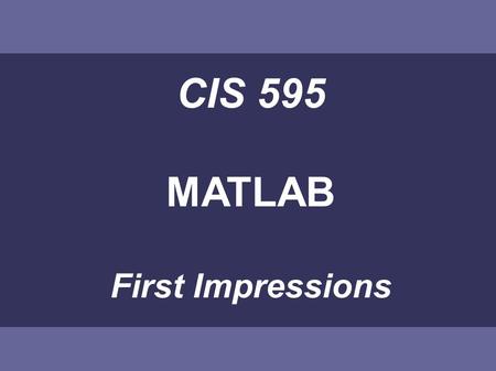 CIS 595 MATLAB First Impressions. MATLAB This introduction will give Some basic ideas Main advantages and drawbacks compared to other languages.