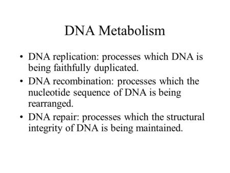 DNA Metabolism DNA replication: processes which DNA is being faithfully duplicated. DNA recombination: processes which the nucleotide sequence of DNA is.