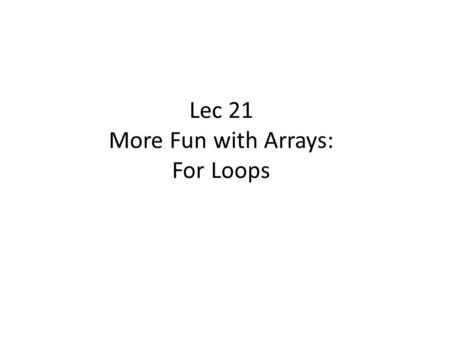 Lec 21 More Fun with Arrays: For Loops. Agenda Some backfill for Lab 20: – Using an array in an applet or class – array instance variables – using Math.random()