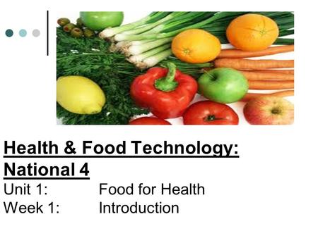 Health & Food Technology: National 4 Unit 1: Food for Health Week 1:Introduction.