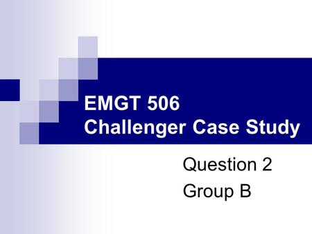 EMGT 506 Challenger Case Study Question 2 Group B.