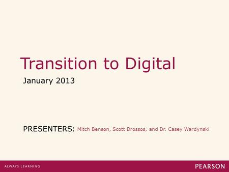 Transition to Digital January 2013 PRESENTERS: Mitch Benson, Scott Drossos, and Dr. Casey Wardynski.