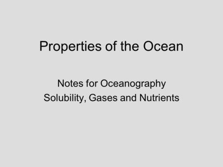 Properties of the Ocean Notes for Oceanography Solubility, Gases and Nutrients.